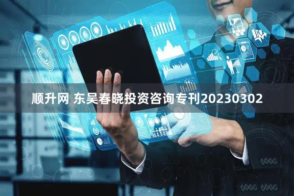 顺升网 东吴春晓投资咨询专刊20230302