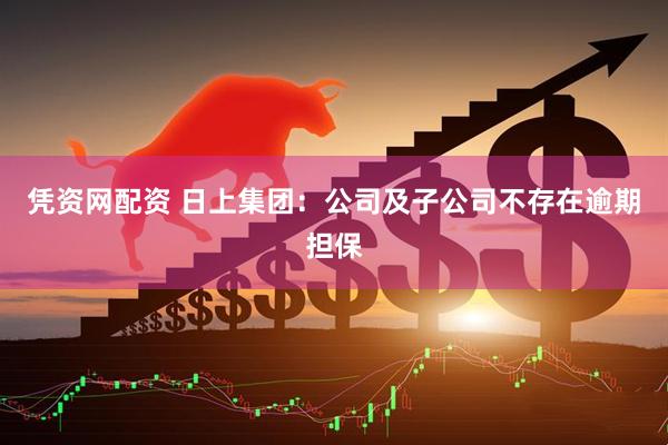 凭资网配资 日上集团：公司及子公司不存在逾期担保
