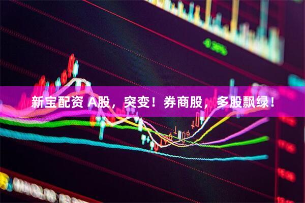 新宝配资 A股，突变！券商股，多股飘绿！