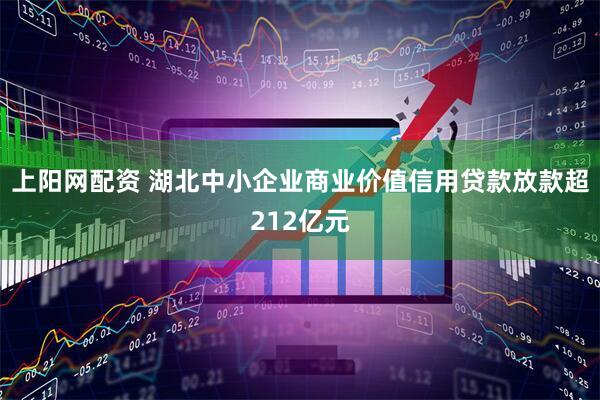 上阳网配资 湖北中小企业商业价值信用贷款放款超212亿元