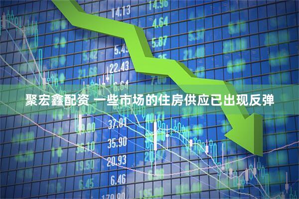 聚宏鑫配资 一些市场的住房供应已出现反弹