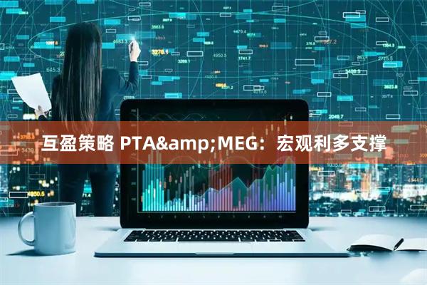 互盈策略 PTA&MEG：宏观利多支撑