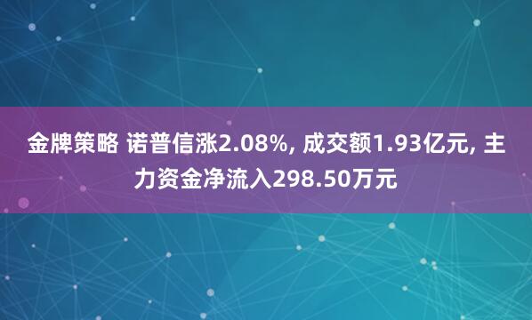 金牌策略 诺普信涨2.08%, 成交额1.93亿元, 主力资金净流入298.50万元