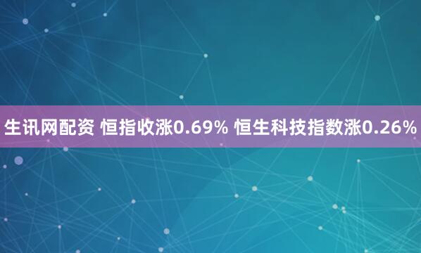生讯网配资 恒指收涨0.69% 恒生科技指数涨0.26%
