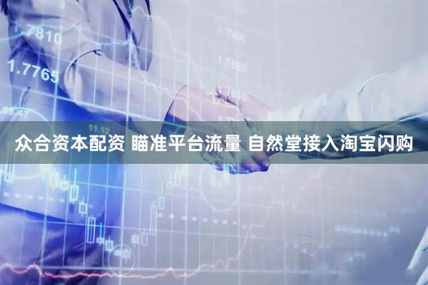 众合资本配资 瞄准平台流量 自然堂接入淘宝闪购