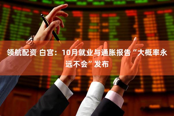 领航配资 白宫：10月就业与通胀报告“大概率永远不会”发布