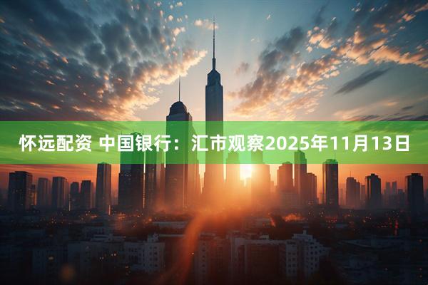 怀远配资 中国银行：汇市观察2025年11月13日