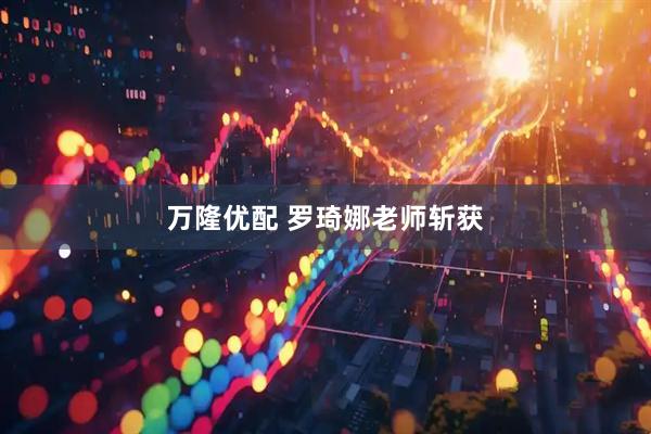 万隆优配 罗琦娜老师斩获