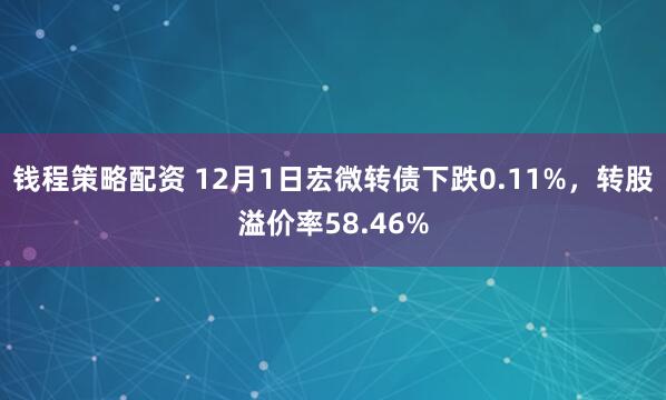 钱程策略配资 12月1日宏微转债下跌0.11%，转股溢价率58.46%