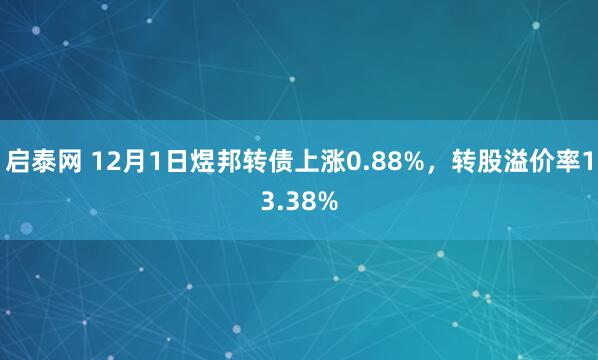 启泰网 12月1日煜邦转债上涨0.88%，转股溢价率13.38%