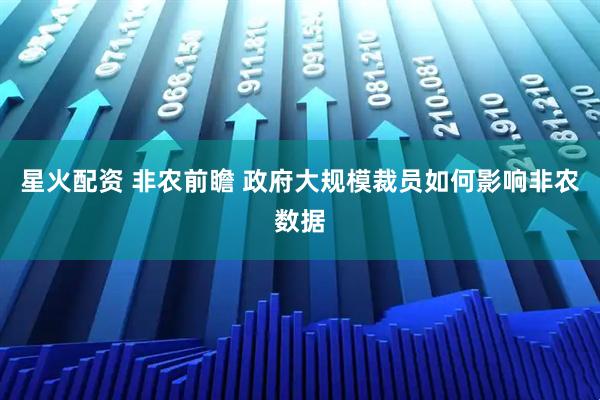 星火配资 非农前瞻 政府大规模裁员如何影响非农数据