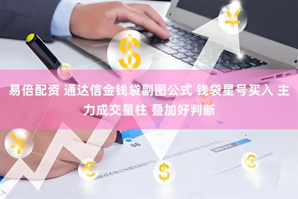 易倍配资 通达信金钱袋副图公式 钱袋星号买入 主力成交量柱 叠加好判断