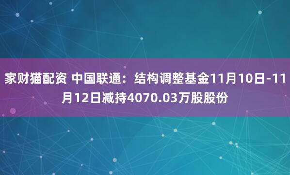 家财猫配资 中国联通：结构调整基金11月10日-11月12日减持4070.03万股股份