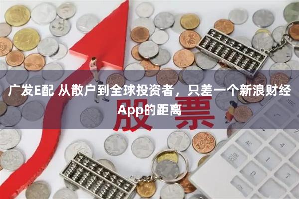 广发E配 从散户到全球投资者，只差一个新浪财经App的距离